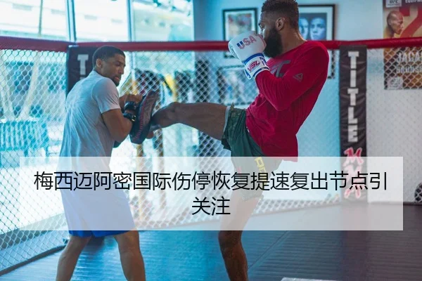 梅西迈阿密国际伤停恢复提速复出节点引关注
