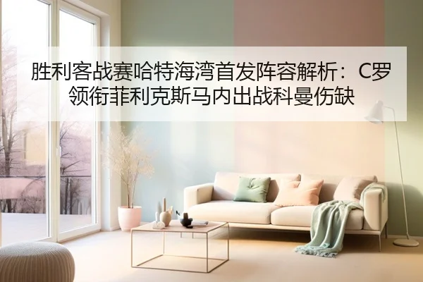 胜利客战赛哈特海湾首发阵容解析：C罗领衔菲利克斯马内出战科曼伤缺